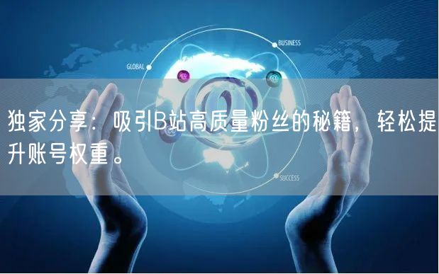 独家分享：吸引B站高质量粉丝的秘籍，轻松提升账号权重。
