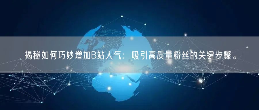 揭秘如何巧妙增加B站人气：吸引高质量粉丝的关键步骤。