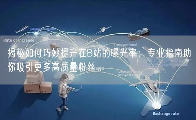 揭秘如何巧妙提升在B站的曝光率：专业指南助你吸引更多高质量粉丝。