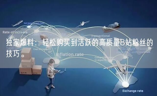 独家爆料：轻松购买到活跃的高质量B站粉丝的技巧。