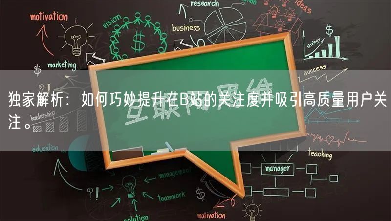 独家解析：如何巧妙提升在B站的关注度并吸引高质量用户关注。