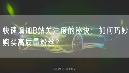 快速增加B站关注度的秘诀：如何巧妙购买高质量粉丝？