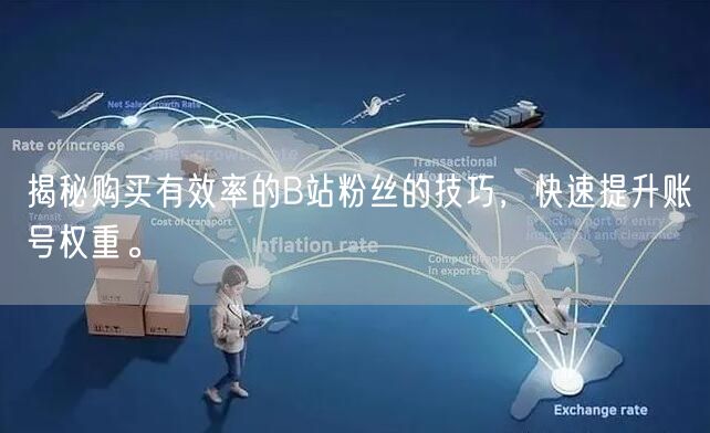 揭秘购买有效率的B站粉丝的技巧，快速提升账号权重。