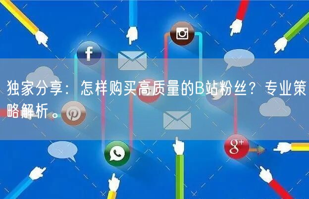 独家分享：怎样购买高质量的B站粉丝？专业策略解析。