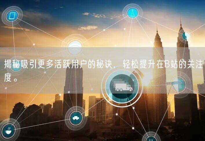 揭秘吸引更多活跃用户的秘诀，轻松提升在B站的关注度。