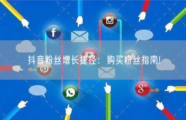 抖音粉丝增长捷径：购买粉丝指南!