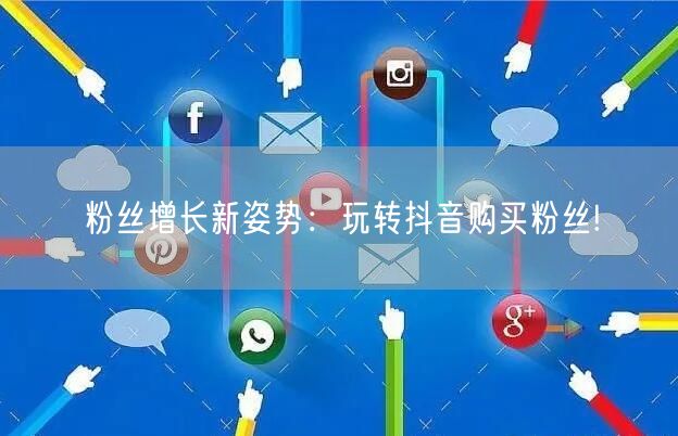 粉丝增长新姿势：玩转抖音购买粉丝!