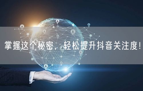掌握这个秘密，轻松提升抖音关注度！