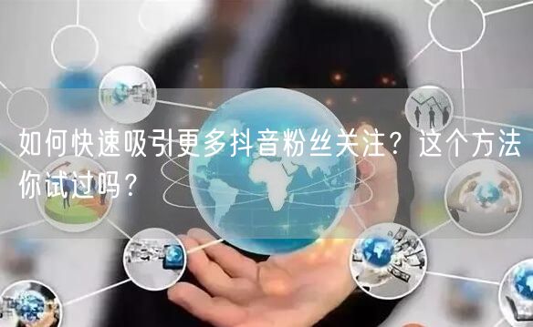如何快速吸引更多抖音粉丝关注？这个方法你试过吗？