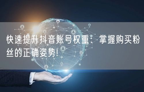 快速提升抖音账号权重：掌握购买粉丝的正确姿势!