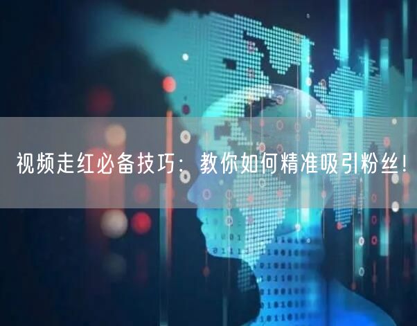 视频走红必备技巧：教你如何精准吸引粉丝！