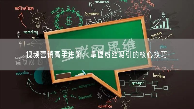 视频营销高手进阶：掌握粉丝吸引的核心技巧！