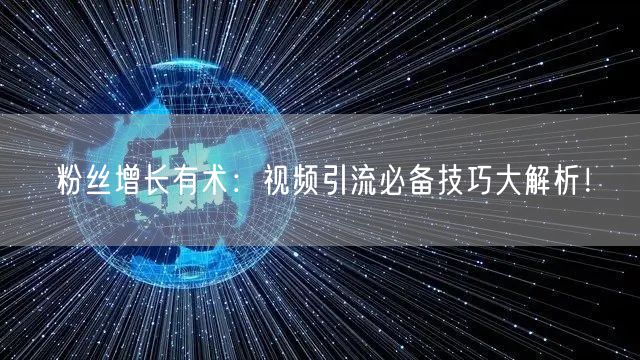 粉丝增长有术：视频引流必备技巧大解析！