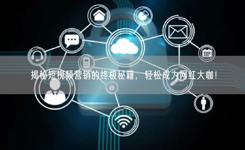 揭秘短视频营销的终极秘籍，轻松成为网红大咖！