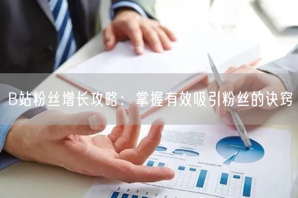 B站粉丝增长攻略：掌握有效吸引粉丝的诀窍