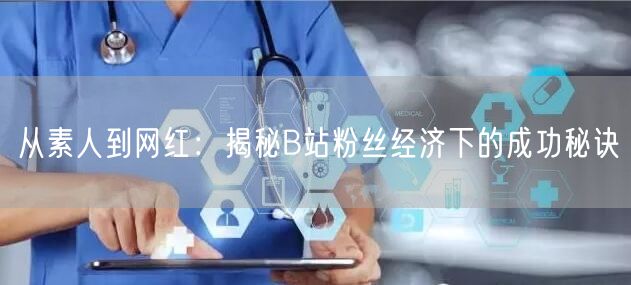从素人到网红：揭秘B站粉丝经济下的成功秘诀