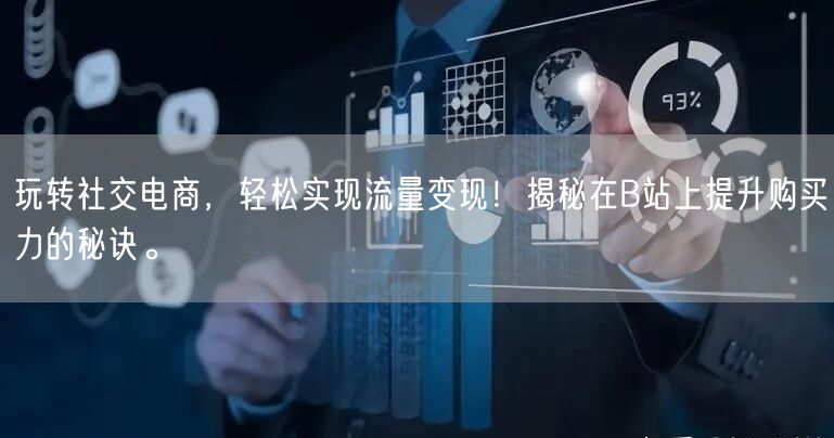 玩转社交电商，轻松实现流量变现！揭秘在B站上提升购买力的秘诀。