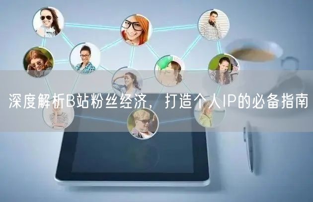 深度解析B站粉丝经济，打造个人IP的必备指南
