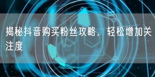 揭秘抖音购买粉丝攻略，轻松增加关注度