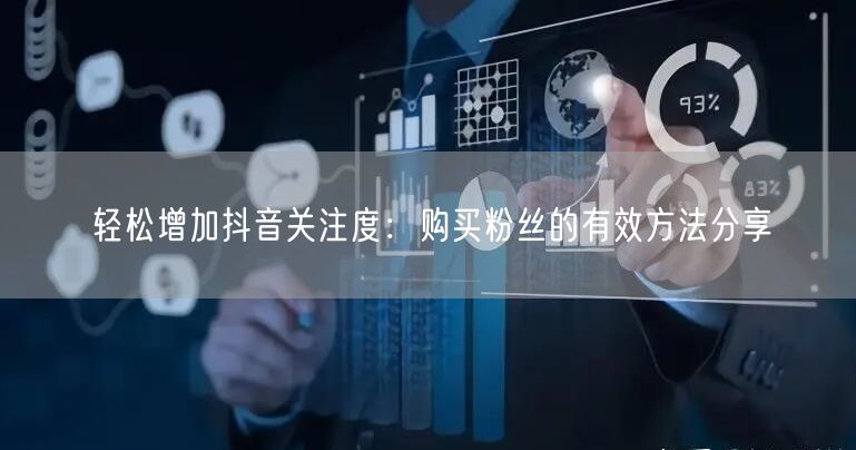 轻松增加抖音关注度：购买粉丝的有效方法分享