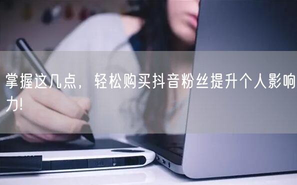 掌握这几点，轻松购买抖音粉丝提升个人影响力!