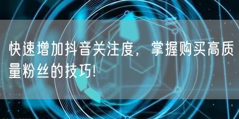 快速增加抖音关注度，掌握购买高质量粉丝的技巧!