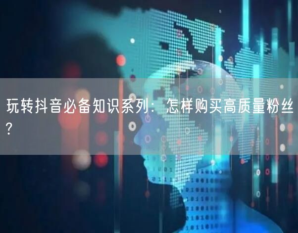 玩转抖音必备知识系列：怎样购买高质量粉丝?