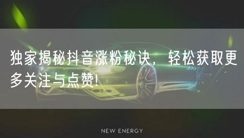 独家揭秘抖音涨粉秘诀，轻松获取更多关注与点赞!
