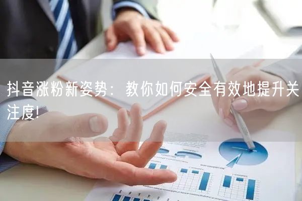 抖音涨粉新姿势：教你如何安全有效地提升关注度!