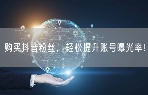 购买抖音粉丝，轻松提升账号曝光率！
