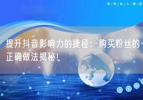 提升抖音影响力的捷径：购买粉丝的正确做法揭秘！