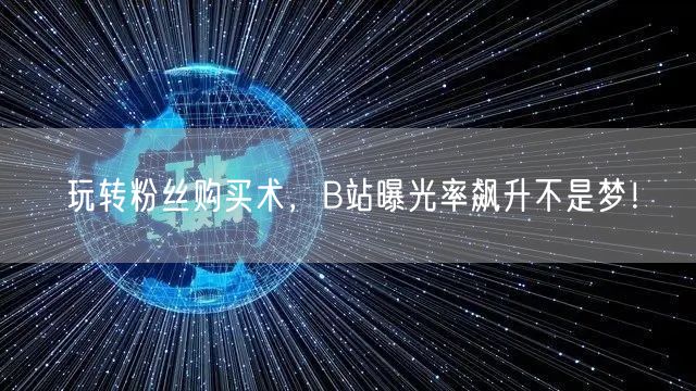 玩转粉丝购买术，B站曝光率飙升不是梦！