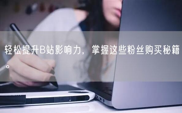 轻松提升B站影响力，掌握这些粉丝购买秘籍。