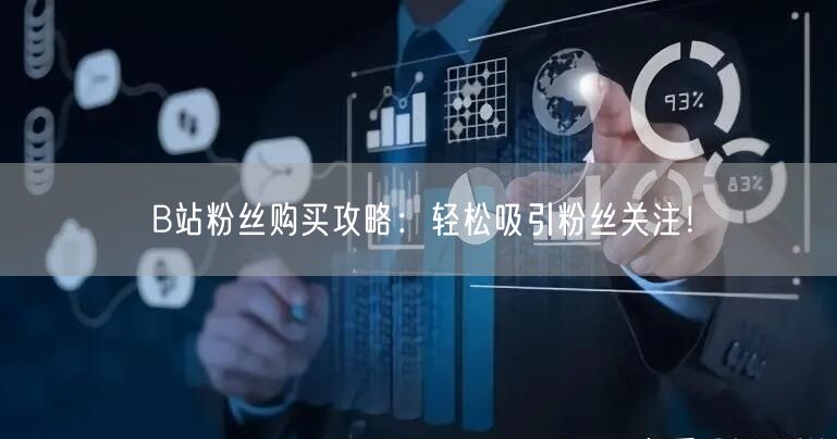 B站粉丝购买攻略：轻松吸引粉丝关注！