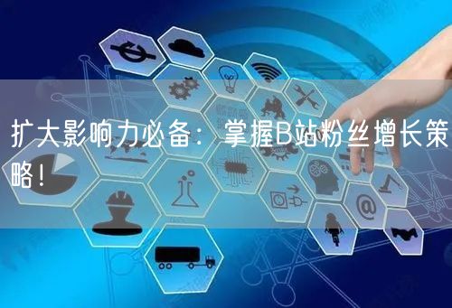 扩大影响力必备：掌握B站粉丝增长策略！