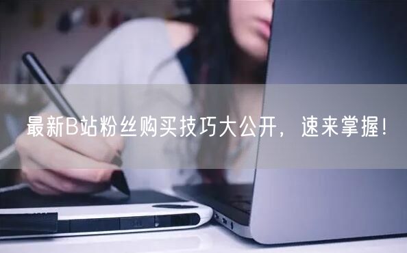 最新B站粉丝购买技巧大公开，速来掌握！