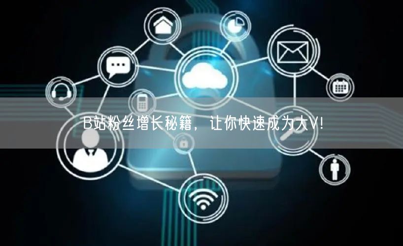 B站粉丝增长秘籍，让你快速成为大V！