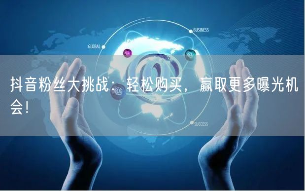 抖音粉丝大挑战：轻松购买，赢取更多曝光机会！