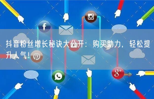 抖音粉丝增长秘诀大公开：购买助力，轻松提升人气！