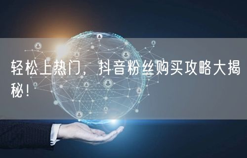 轻松上热门，抖音粉丝购买攻略大揭秘！