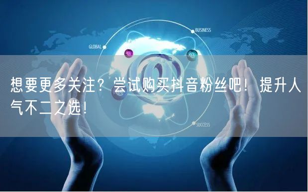 想要更多关注？尝试购买抖音粉丝吧！提升人气不二之选！