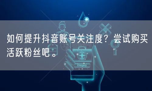 如何提升抖音账号关注度？尝试购买活跃粉丝吧。
