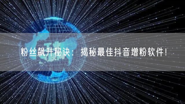 粉丝飙升秘诀：揭秘最佳抖音增粉软件！