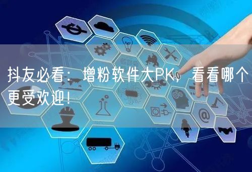 抖友必看：增粉软件大PK，看看哪个更受欢迎！