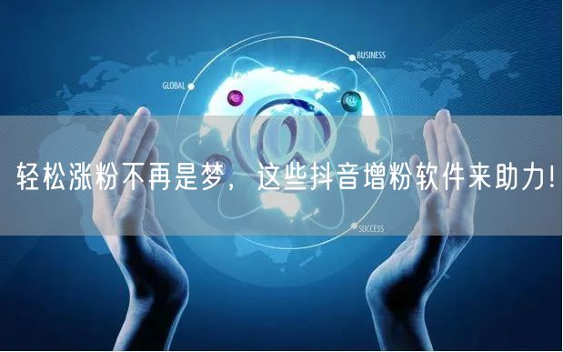 轻松涨粉不再是梦，这些抖音增粉软件来助力！