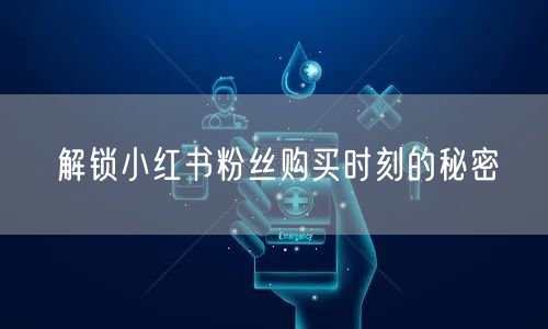 解锁小红书粉丝购买时刻的秘密