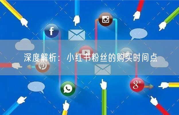深度解析：小红书粉丝的购买时间点