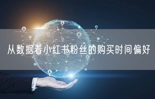 从数据看小红书粉丝的购买时间偏好