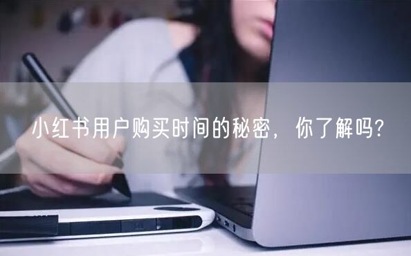 小红书用户购买时间的秘密，你了解吗?