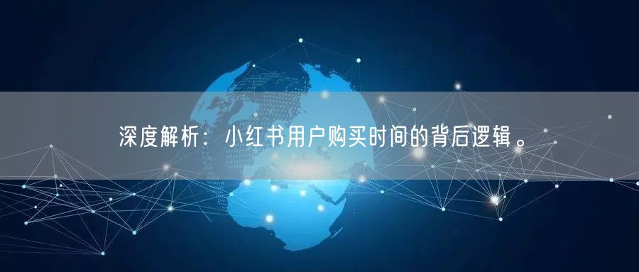 深度解析：小红书用户购买时间的背后逻辑。